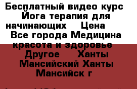 Бесплатный видео-курс “Йога-терапия для начинающих“ › Цена ­ 10 - Все города Медицина, красота и здоровье » Другое   . Ханты-Мансийский,Ханты-Мансийск г.